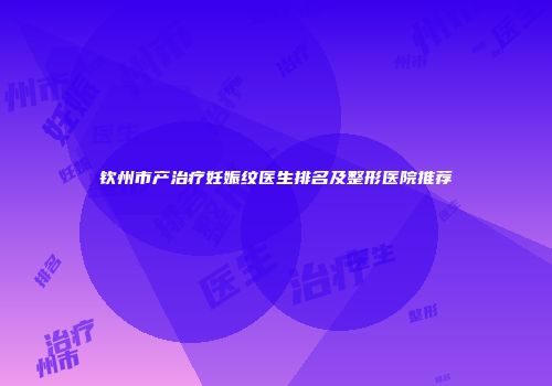 钦州市产治疗妊娠纹医生排名及整形医院推荐
