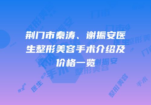 荆门市秦涛、谢振安医生整形美容手术介绍及价格一览