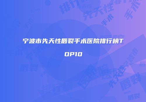 宁波市先天性唇裂手术医院排行榜TOP10