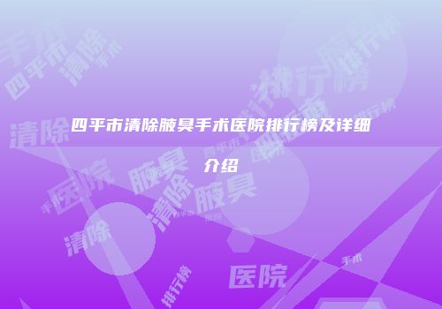 四平市清除腋臭手术医院排行榜及详细介绍
