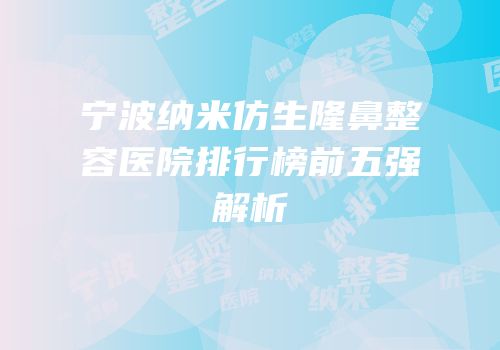 宁波纳米仿生隆鼻整容医院排行榜前五强解析