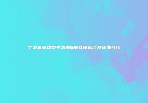 全国鼻尖塑型手术医院20强排名及详细介绍