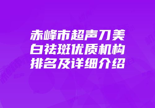 赤峰市超声刀美白祛斑优质机构排名及详细介绍