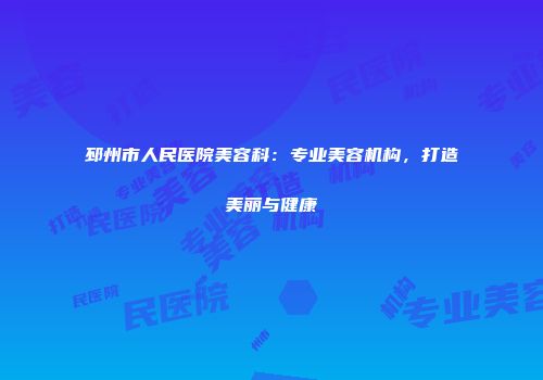 邳州市人民医院美容科：专业美容机构，打造美丽与健康