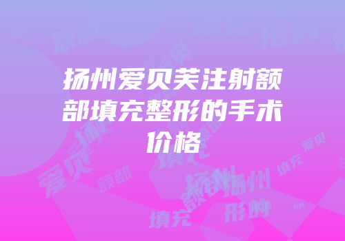 扬州爱贝芙注射额部填充整形的手术价格
