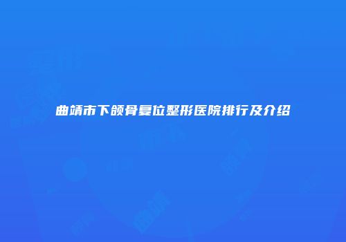 曲靖市下颌骨复位整形医院排行及介绍