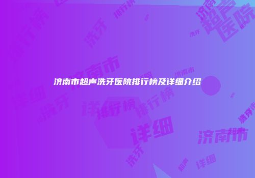 济南市超声洗牙医院排行榜及详细介绍