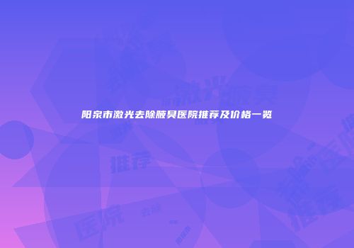 阳泉市激光去除腋臭医院推荐及价格一览