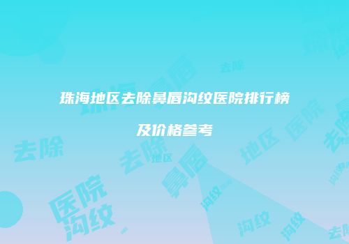 珠海地区去除鼻唇沟纹医院排行榜及价格参考