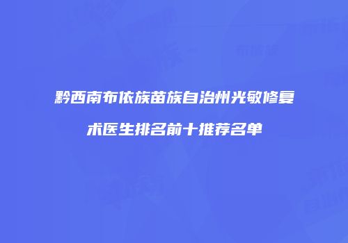 黔西南布依族苗族自治州光敏修复术医生排名前十推荐名单