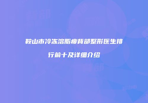 鞍山市冷冻溶脂瘦背部整形医生排行前十及详细介绍