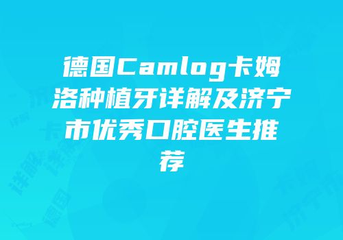 德国Camlog卡姆洛种植牙详解及济宁市优秀口腔医生推荐