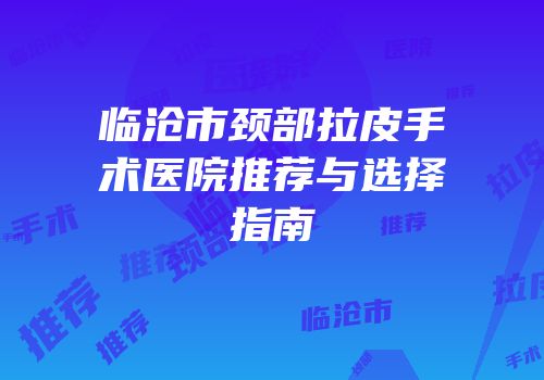 临沧市颈部拉皮手术医院推荐与选择指南