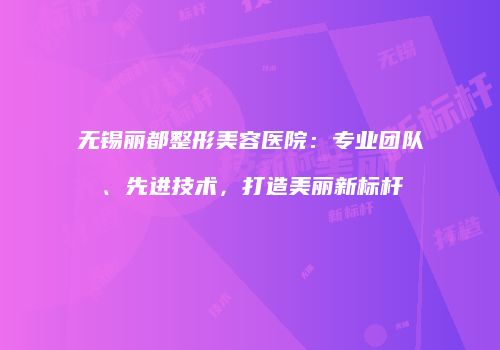 无锡丽都整形美容医院：专业团队、先进技术，打造美丽新标杆