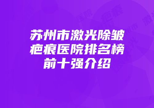 苏州市激光除皱疤痕医院排名榜前十强介绍