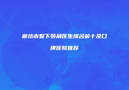廊坊市整下颚角医生排名前十及口碑医院推荐
