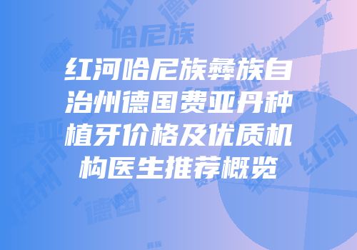 红河哈尼族彝族自治州德国费亚丹种植牙价格及优质机构医生推荐概览