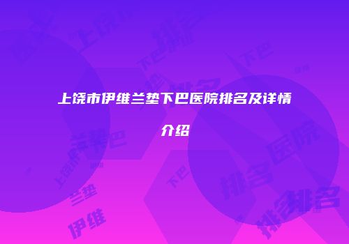 上饶市伊维兰垫下巴医院排名及详情介绍