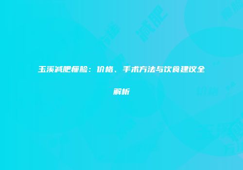 玉溪减肥瘦脸：价格、手术方法与饮食建议全解析