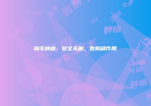 胸毛种植：安全无痕，告别副作用
