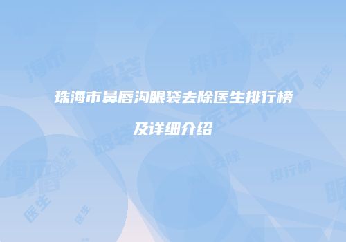 珠海市鼻唇沟眼袋去除医生排行榜及详细介绍