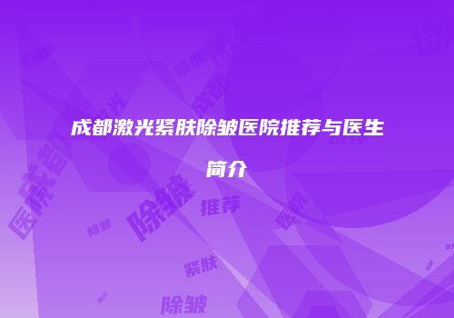 成都激光紧肤除皱医院推荐与医生简介