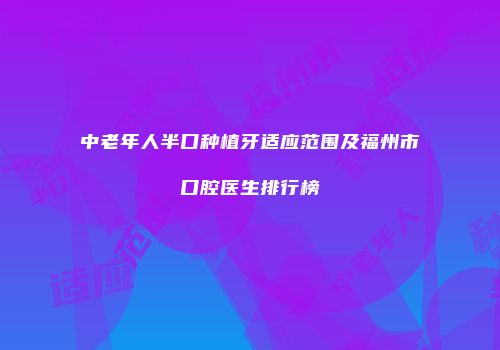 中老年人半口种植牙适应范围及福州市口腔医生排行榜