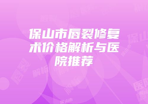 保山市唇裂修复术价格解析与医院推荐