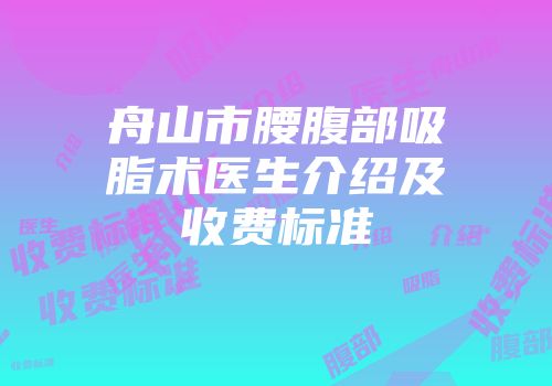 舟山市腰腹部吸脂术医生介绍及收费标准