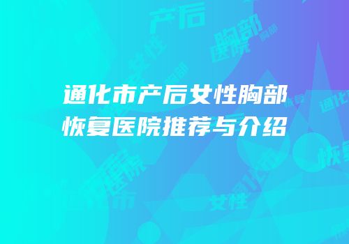 通化市产后女性胸部恢复医院推荐与介绍