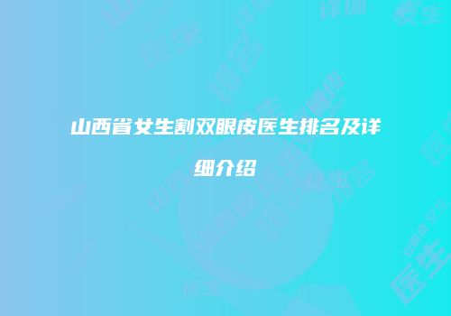 山西省女生割双眼皮医生排名及详细介绍