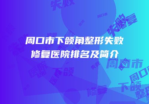 周口市下颌角整形失败修复医院排名及简介