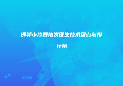 邯郸市修复植发医生技术盘点与排行榜
