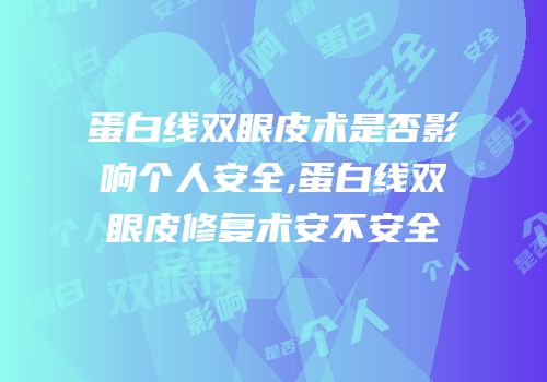蛋白线双眼皮术是否影响个人安全,蛋白线双眼皮修复术安不安全