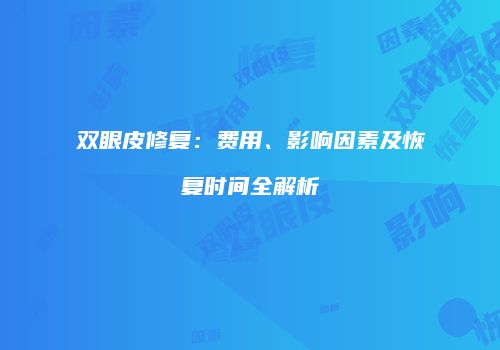 双眼皮修复：费用、影响因素及恢复时间全解析