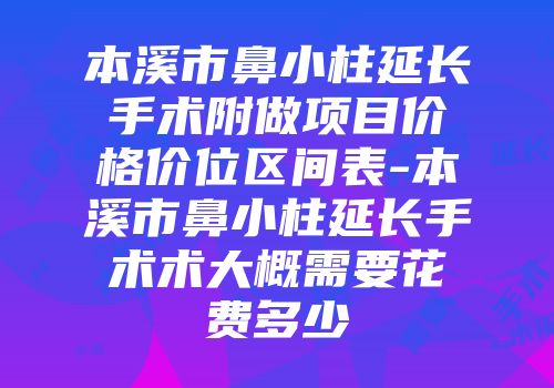 本溪市鼻小柱延长手术附做项目价格价位区间表-本溪市鼻小柱延长手术术大概需要花费多少