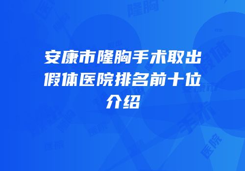 安康市隆胸手术取出假体医院排名前十位介绍