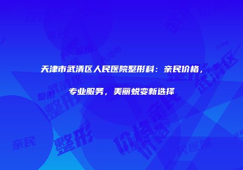 天津市武清区人民医院整形科：亲民价格，专业服务，美丽蜕变新选择