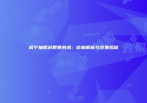 咸宁抽脂减肥瘦身术：价格解析与效果揭秘