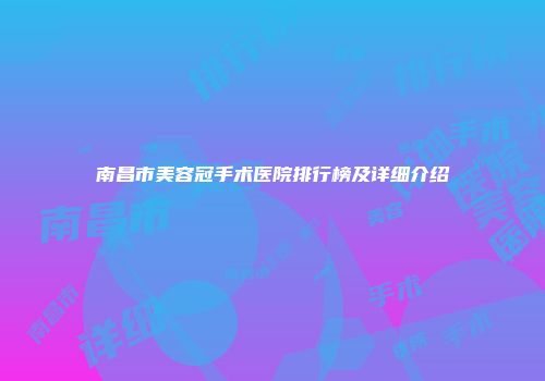南昌市美容冠手术医院排行榜及详细介绍