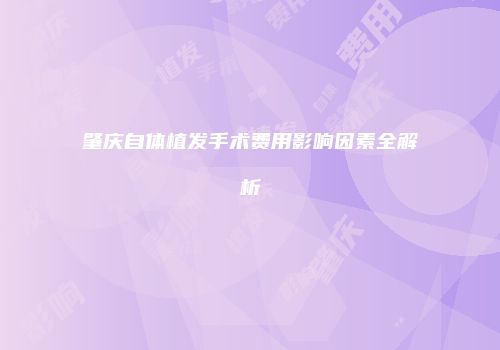 肇庆自体植发手术费用影响因素全解析