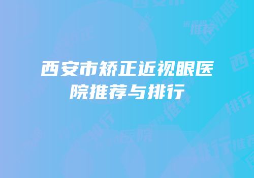 西安市矫正近视眼医院推荐与排行