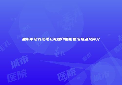 盐城市激光缩毛孔祛痘印整形医院排名及简介