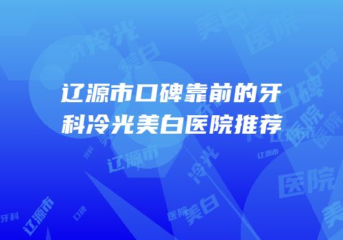 辽源市口碑靠前的牙科冷光美白医院推荐