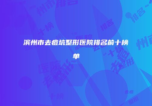 滨州市去痘坑整形医院排名前十榜单