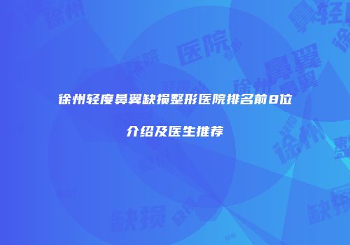 徐州轻度鼻翼缺损整形医院排名前8位介绍及医生推荐