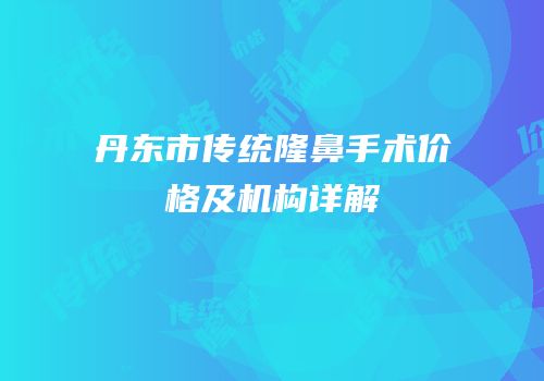 丹东市传统隆鼻手术价格及机构详解