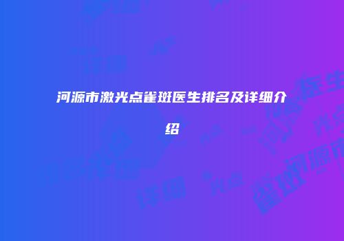 河源市激光点雀斑医生排名及详细介绍