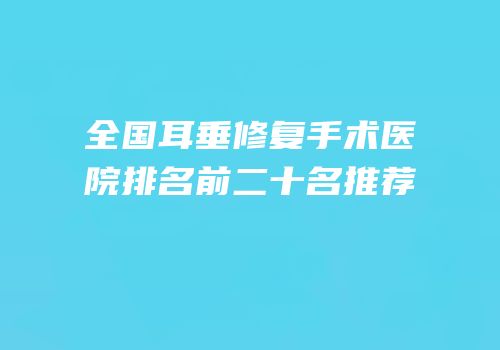 全国耳垂修复手术医院排名前二十名推荐