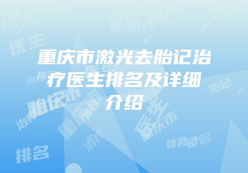 重庆市激光去胎记治疗医生排名及详细介绍